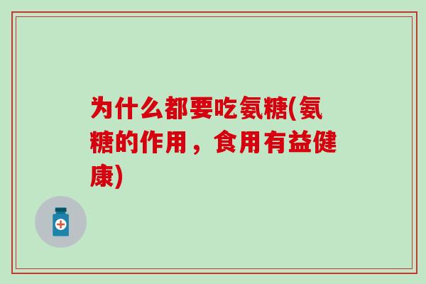 为什么都要吃氨糖(氨糖的作用，食用有益健康)