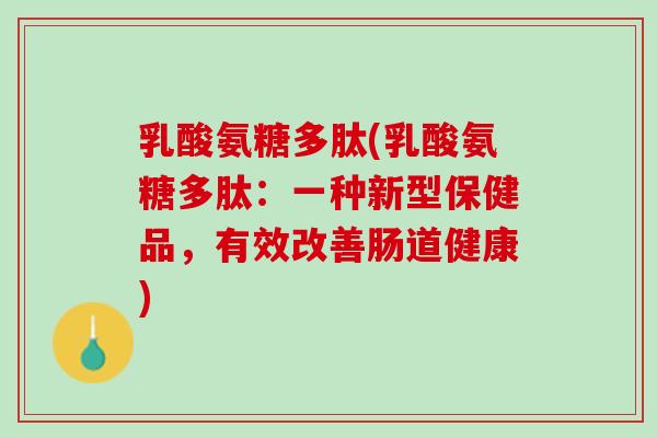 乳酸氨糖多肽(乳酸氨糖多肽：一种新型保健品，有效改善肠道健康)