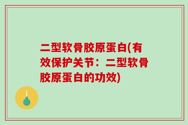二型软骨胶原蛋白(有效保护关节：二型软骨胶原蛋白的功效)