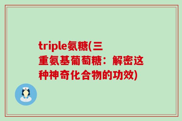 triple氨糖(三重氨基葡萄糖：解密这种神奇化合物的功效)