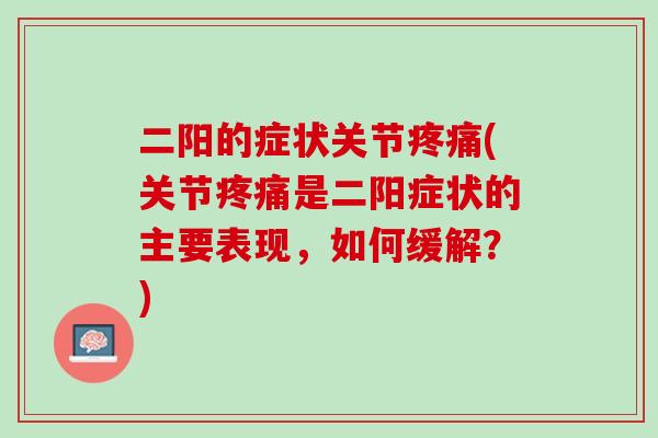 二阳的症状关节疼痛(关节疼痛是二阳症状的主要表现，如何缓解？)