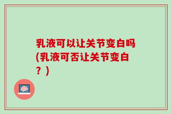 乳液可以让关节变白吗(乳液可否让关节变白？)