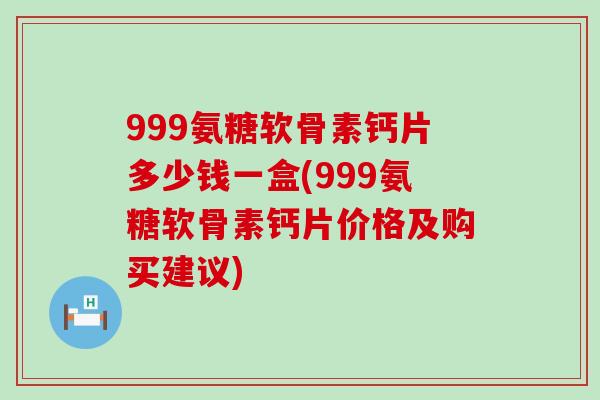 999氨糖软骨素钙片多少钱一盒(999氨糖软骨素钙片价格及购买建议)