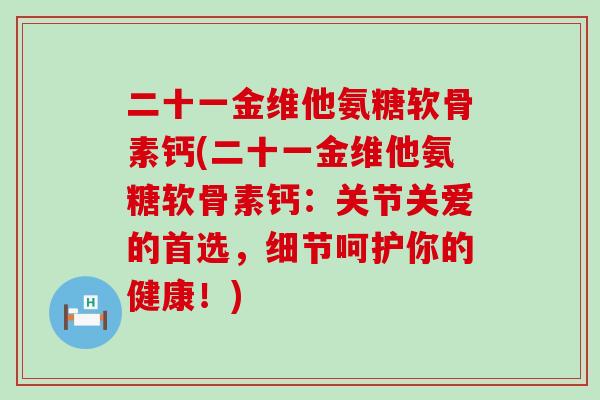二十一金维他氨糖软骨素钙(二十一金维他氨糖软骨素钙：关节关爱的首选，细节呵护你的健康！)