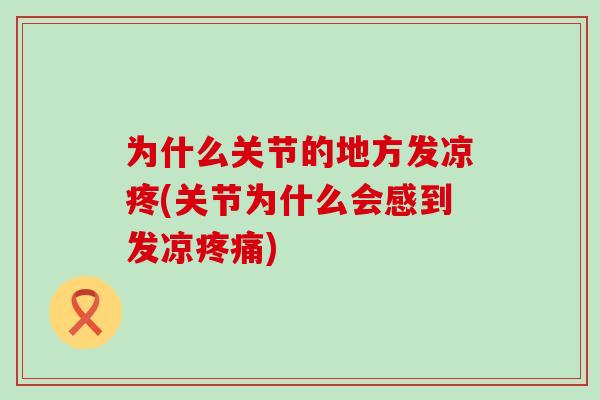 为什么关节的地方发凉疼(关节为什么会感到发凉疼痛)