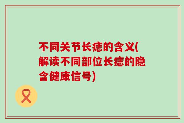 不同关节长痣的含义(解读不同部位长痣的隐含健康信号)