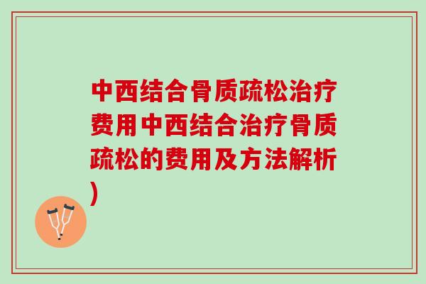 中西结合骨质疏松治疗费用中西结合治疗骨质疏松的费用及方法解析)