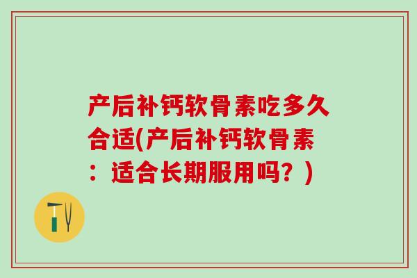 产后补钙软骨素吃多久合适(产后补钙软骨素：适合长期服用吗？)
