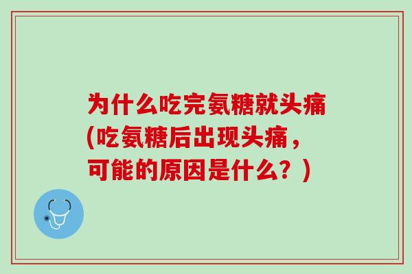 为什么吃完氨糖就头痛(吃氨糖后出现头痛，可能的原因是什么？)