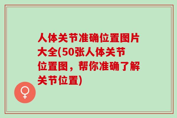人体关节准确位置图片大全(50张人体关节位置图，帮你准确了解关节位置)
