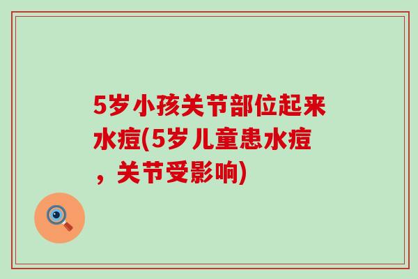 5岁小孩关节部位起来水痘(5岁儿童患水痘，关节受影响)