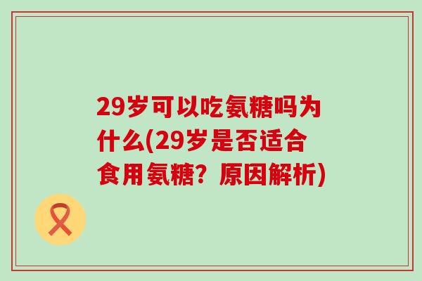 29岁可以吃氨糖吗为什么(29岁是否适合食用氨糖？原因解析)