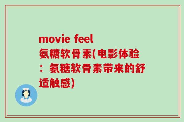 movie feel氨糖软骨素(电影体验：氨糖软骨素带来的舒适触感)