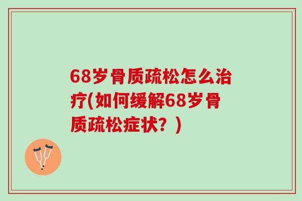 68岁骨质疏松怎么治疗(如何缓解68岁骨质疏松症状？)