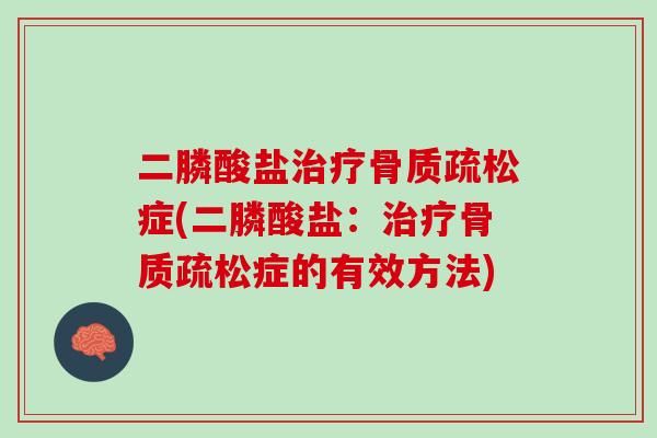 二膦酸盐治疗骨质疏松症(二膦酸盐：治疗骨质疏松症的有效方法)