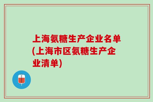 上海氨糖生产企业名单(上海市区氨糖生产企业清单)
