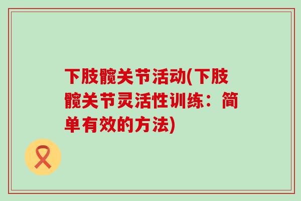 下肢髋关节活动(下肢髋关节灵活性训练：简单有效的方法)