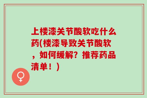 上楼漆关节酸软吃什么药(楼漆导致关节酸软，如何缓解？推荐药品清单！)