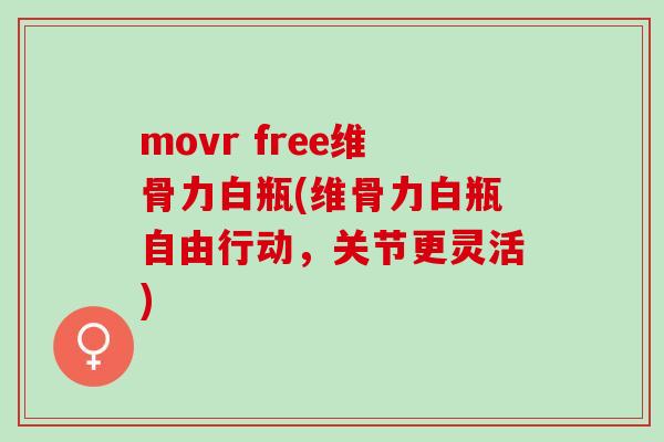 movr free维骨力白瓶(维骨力白瓶自由行动，关节更灵活)