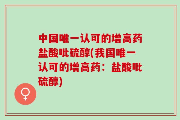 中国唯一认可的增高药盐酸吡硫醇(我国唯一认可的增高药：盐酸吡硫醇)