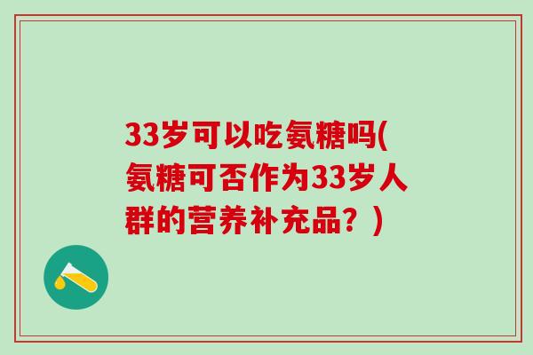 33岁可以吃氨糖吗(氨糖可否作为33岁人群的营养补充品？)