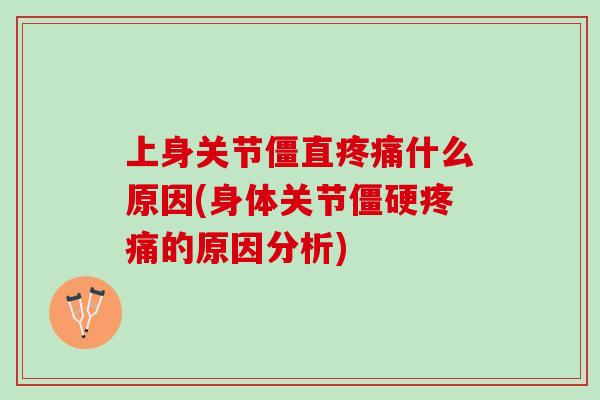 上身关节僵直疼痛什么原因(身体关节僵硬疼痛的原因分析)