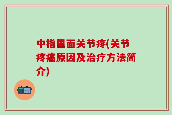 中指里面关节疼(关节疼痛原因及治疗方法简介)