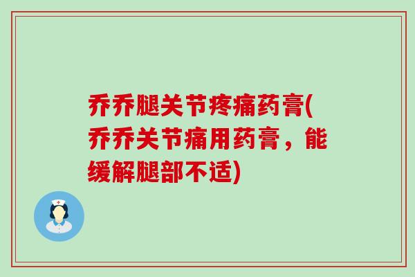 乔乔腿关节疼痛药膏(乔乔关节痛用药膏，能缓解腿部不适)
