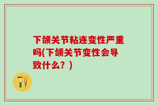 下颌关节粘连变性严重吗(下颌关节变性会导致什么？)