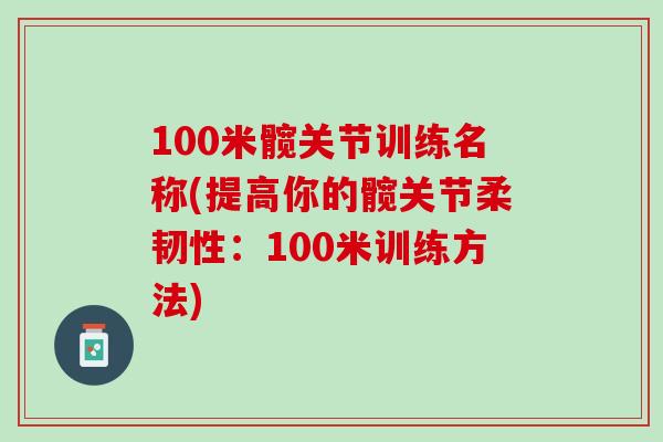 100米髋关节训练名称(提高你的髋关节柔韧性：100米训练方法)