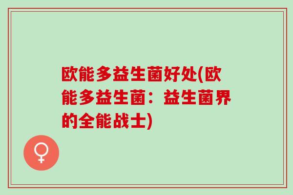 欧能多益生菌好处(欧能多益生菌：益生菌界的全能战士)