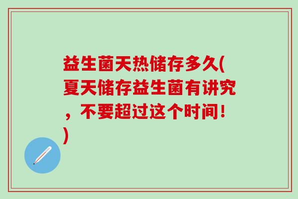 益生菌天热储存多久(夏天储存益生菌有讲究，不要超过这个时间！)