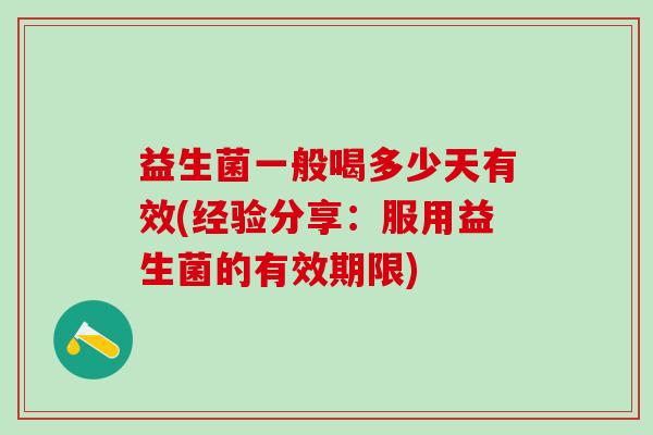 益生菌一般喝多少天有效(经验分享：服用益生菌的有效期限)