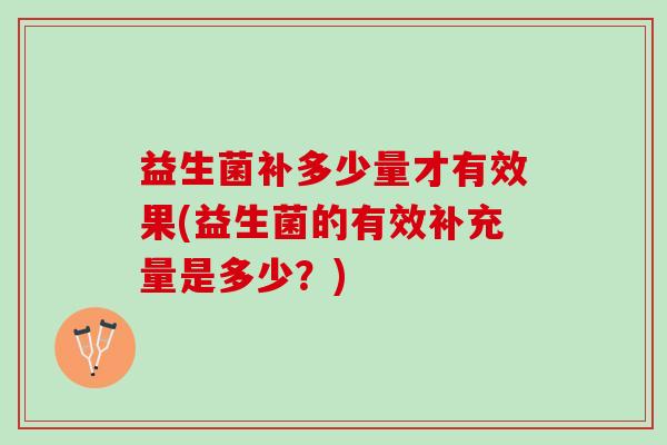 益生菌补多少量才有效果(益生菌的有效补充量是多少？)