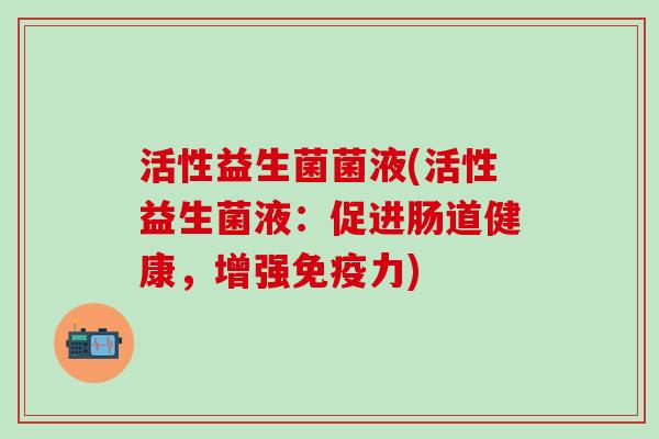 活性益生菌菌液(活性益生菌液：促进肠道健康，增强免疫力)