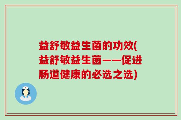 益舒敏益生菌的功效(益舒敏益生菌——促进肠道健康的必选之选)