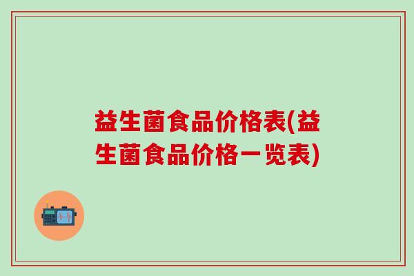 益生菌食品价格表(益生菌食品价格一览表)