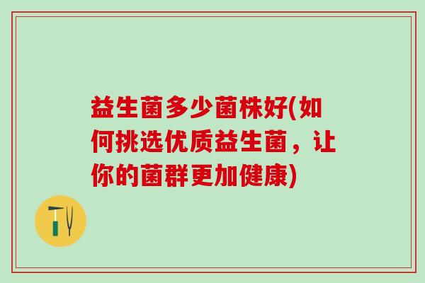 益生菌多少菌株好(如何挑选优质益生菌，让你的菌群更加健康)