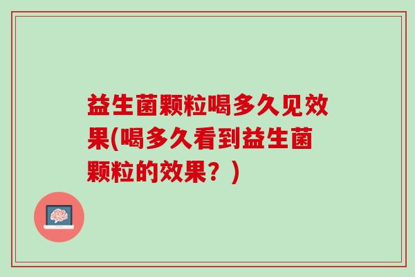 益生菌颗粒喝多久见效果(喝多久看到益生菌颗粒的效果？)