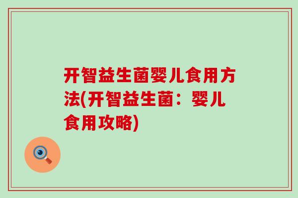 开智益生菌婴儿食用方法(开智益生菌：婴儿食用攻略)