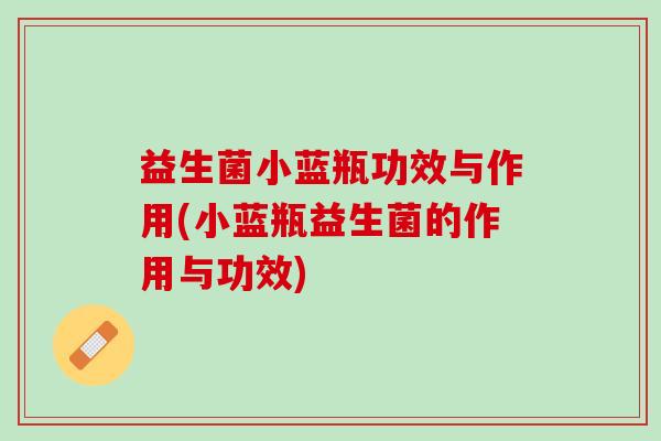 益生菌小蓝瓶功效与作用(小蓝瓶益生菌的作用与功效)