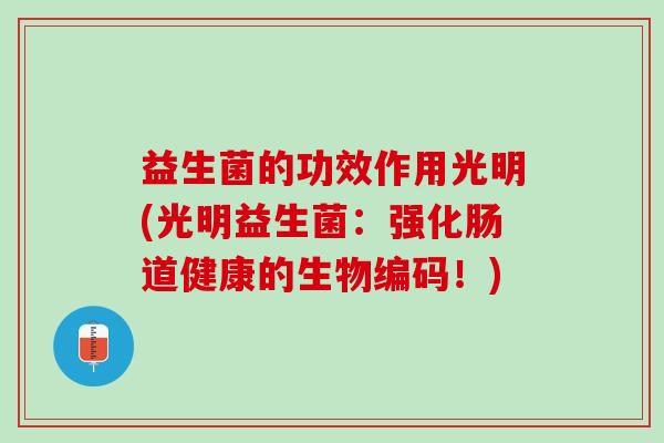 益生菌的功效作用光明(光明益生菌：强化肠道健康的生物编码！)