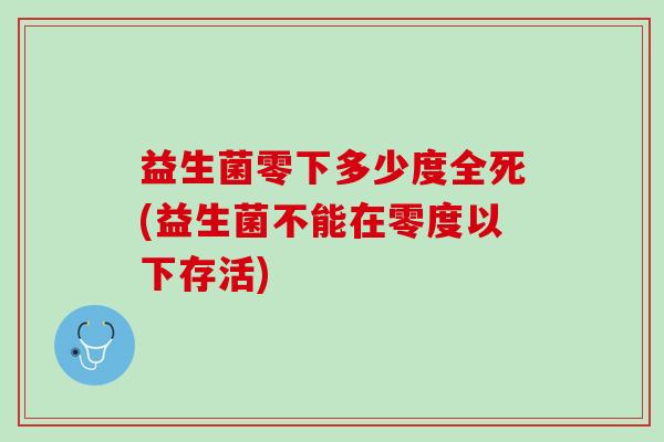 益生菌零下多少度全死(益生菌不能在零度以下存活)