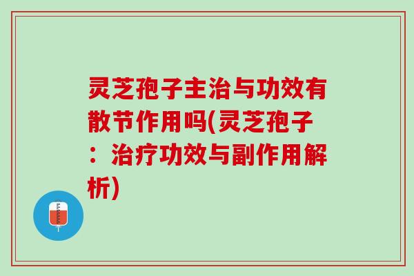 灵芝孢子主治与功效有散节作用吗(灵芝孢子：治疗功效与副作用解析)