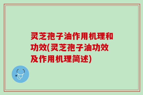 灵芝孢子油作用机理和功效(灵芝孢子油功效及作用机理简述)