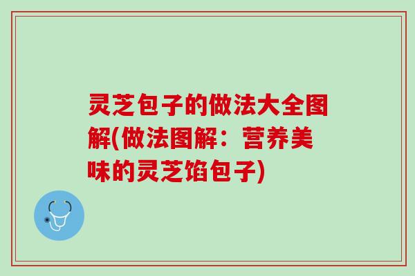 灵芝包子的做法大全图解(做法图解：营养美味的灵芝馅包子)