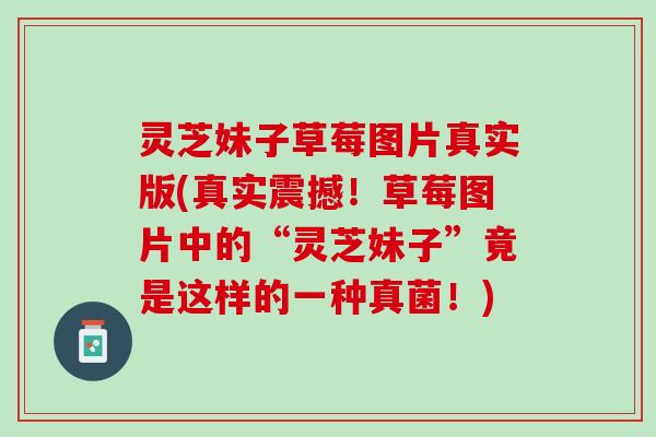 灵芝妹子草莓图片真实版(真实震撼！草莓图片中的“灵芝妹子”竟是这样的一种真菌！)