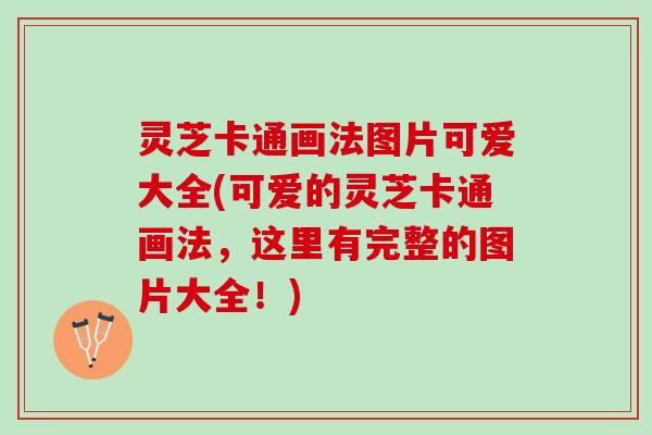灵芝卡通画法图片可爱大全(可爱的灵芝卡通画法，这里有完整的图片大全！)