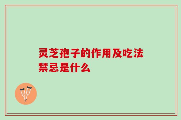 灵芝孢子的作用及吃法禁忌是什么