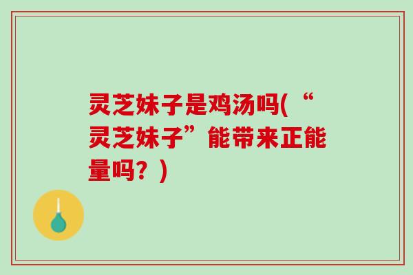 灵芝妹子是鸡汤吗(“灵芝妹子”能带来正能量吗？)